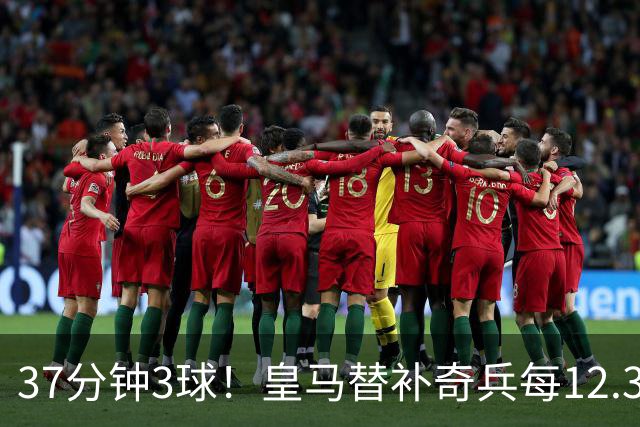 37分钟3球！皇马替补奇兵每12.3分钟破门一次