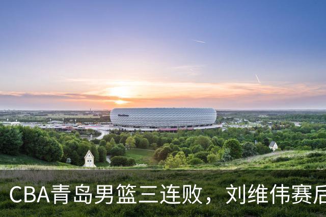CBA青岛男篮三连败，刘维伟赛后点名2人是输球关键，球迷也无奈